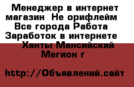 Менеджер в интернет-магазин. Не орифлейм - Все города Работа » Заработок в интернете   . Ханты-Мансийский,Мегион г.